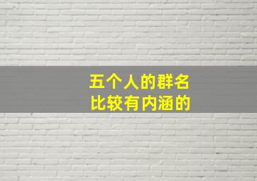 五个人的群名 比较有内涵的